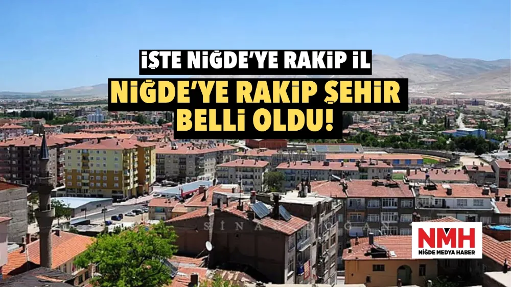 Niğde’ye rakip şehir belli oldu! İşte Niğde’ye rakip il