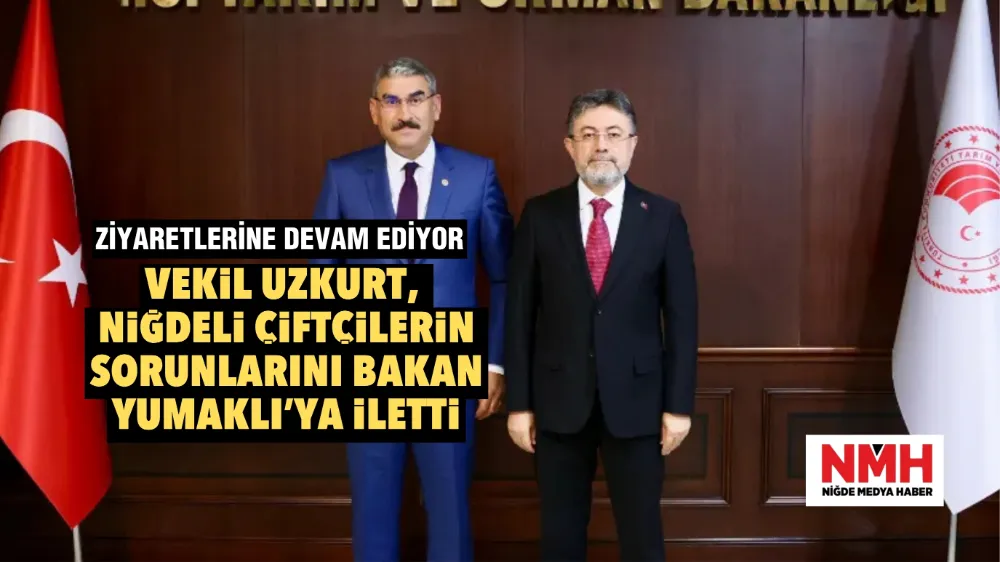 VEKİL UZKURT, NİĞDELİ ÇİFTÇİLERİN SORUNLARINI BAKAN YUMAKLI’YA İLETTİ