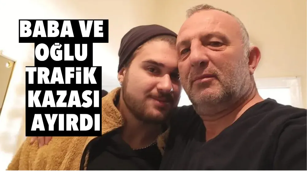 BABA VE OĞLU TRAFİK KAZASI AYIRDI!