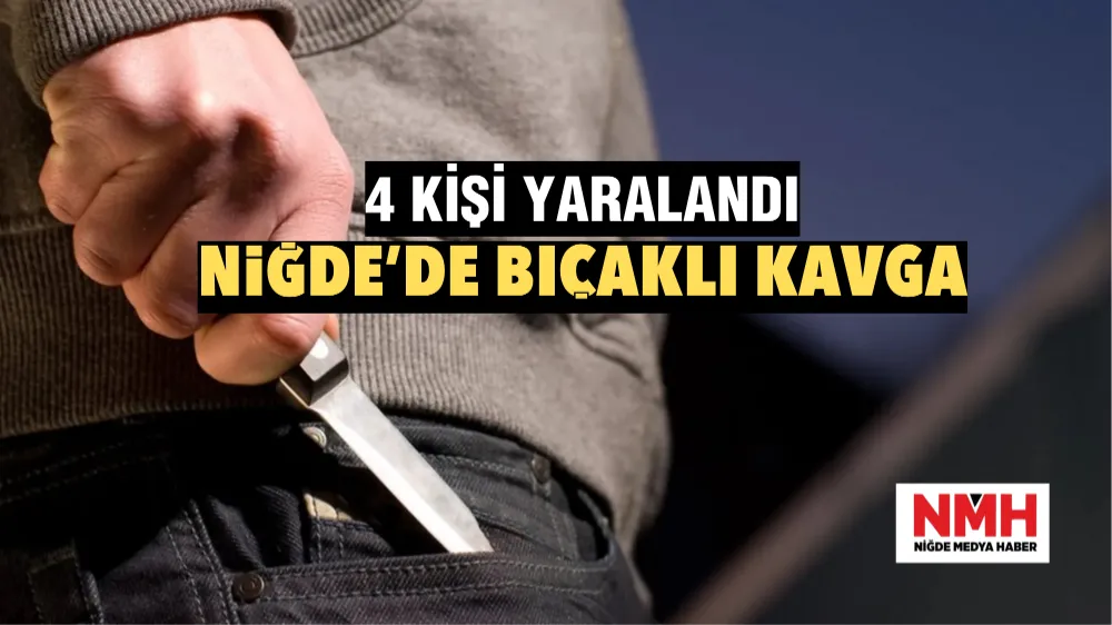 Niğde’de bıçaklı kavga: 4 yaralı