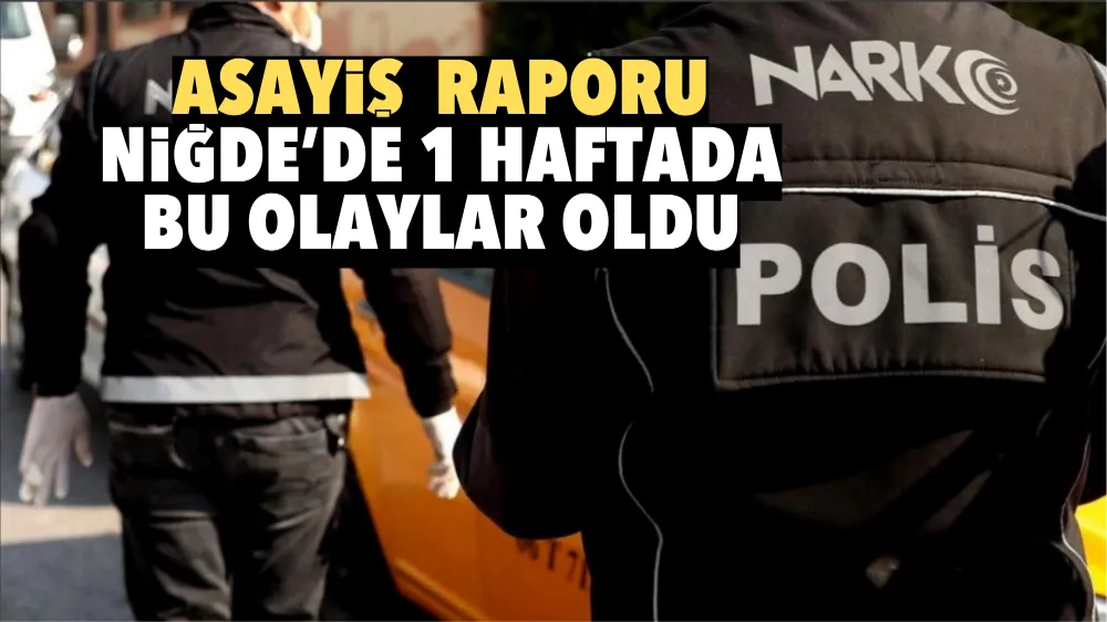 Asayiş Raporu! Niğde’de 1 haftada bu olaylar oldu