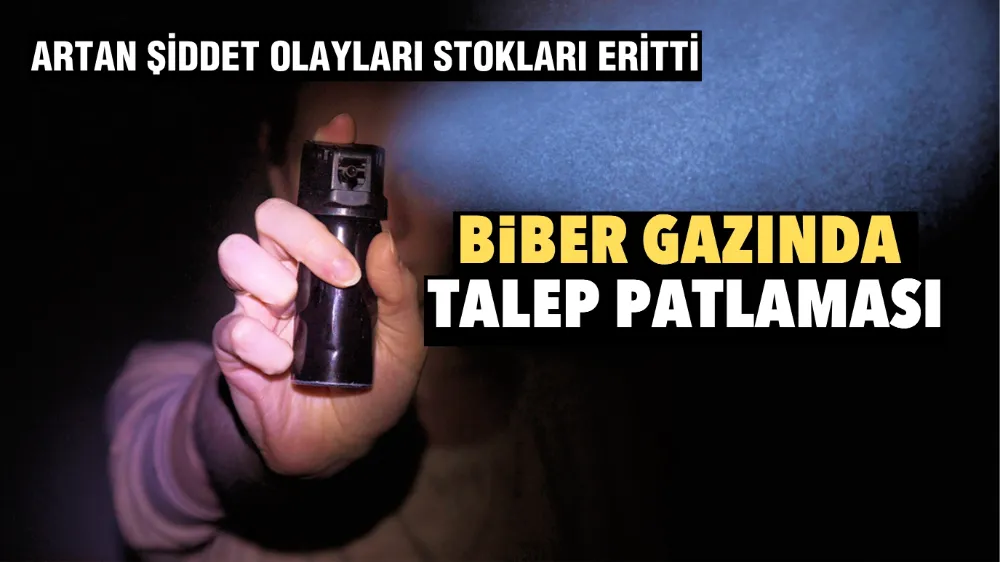 Biber gazında talep patlaması: Artan şiddet olayları stokları eritti