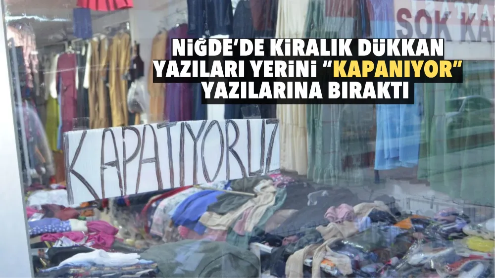 Niğde’de Kiralık dükkan yazıları yerini “Kapanıyor” yazılarına bıraktı