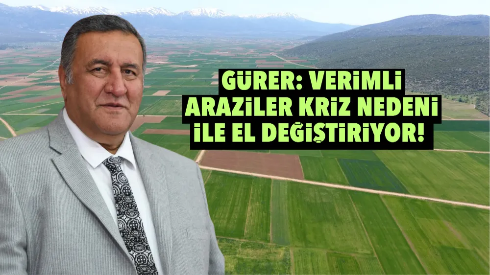 Gürer: Verimli Araziler Kriz Nedeni ile El Değiştiriyor!