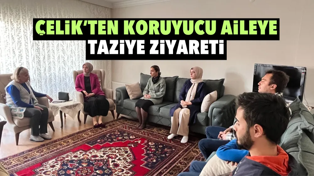 Çelik’ten koruyucu aileye taziye ziyareti