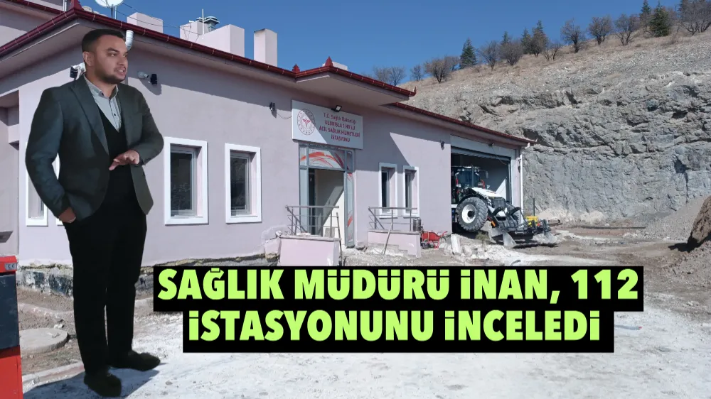 Sağlık Müdürü İnan, 112 istasyonunu inceledi