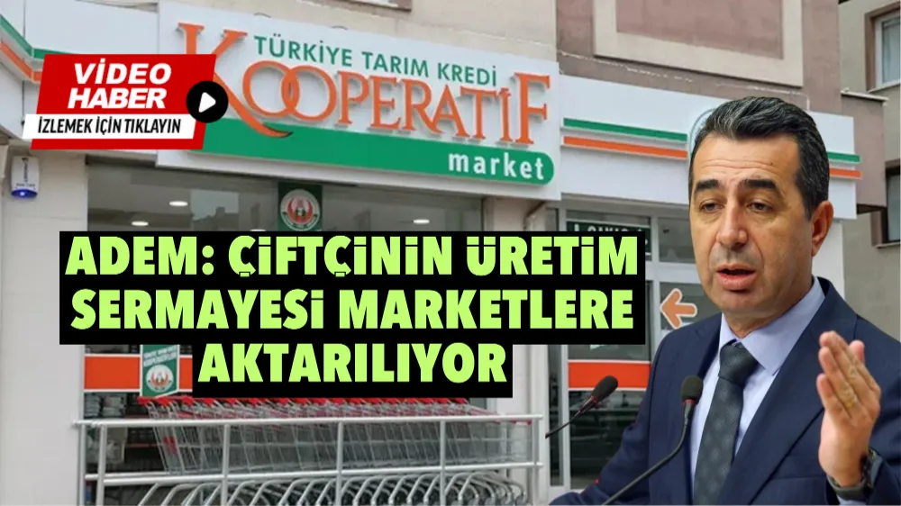 Erhan Adem: Çiftçinin Üretim Sermayesi Marketlere Aktarılıyor