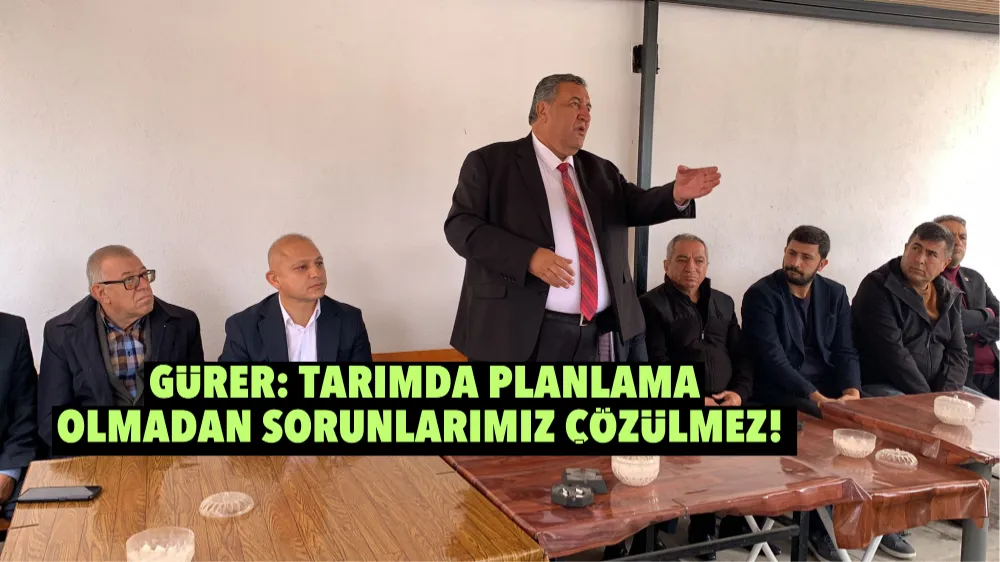 Gürer: Tarımda Planlama Olmadan Sorunlarımız Çözülmez!