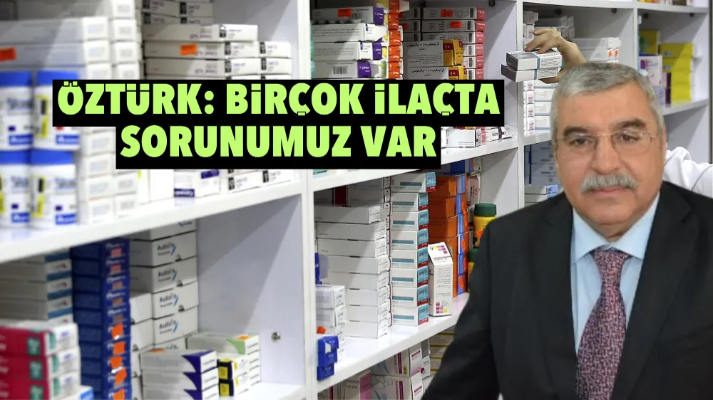 Öztürk: Birçok ilaçta sorunumuz var