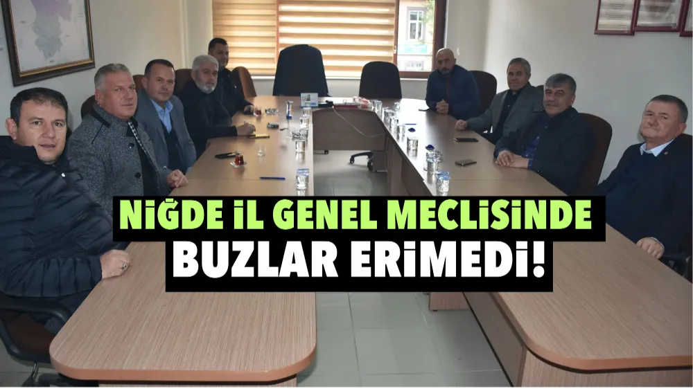 Niğde il genel meclisinde buzlar erimedi!