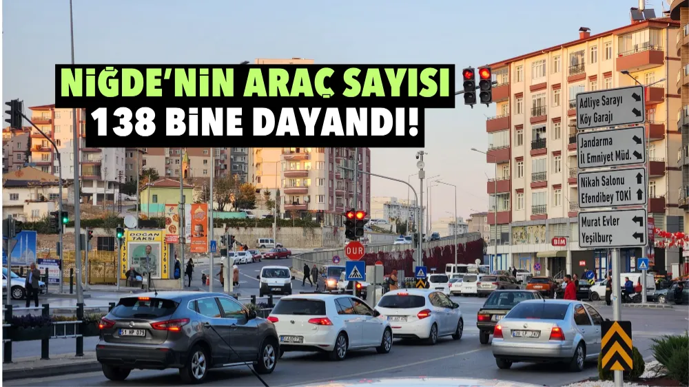 Niğde’nin araç sayısı 138 bine dayandı!