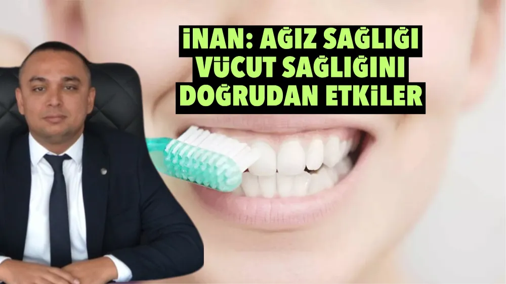 İnan: Ağız sağlığı vücut sağlığını doğrudan etkiler