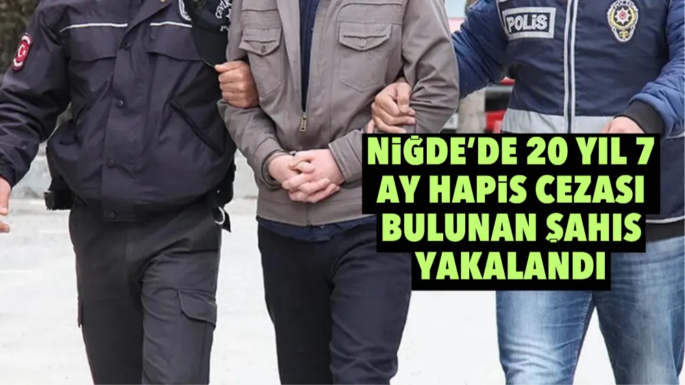 Niğde’de  20 yıl 7 ay hapis cezası bulunan şahıs yakalandı