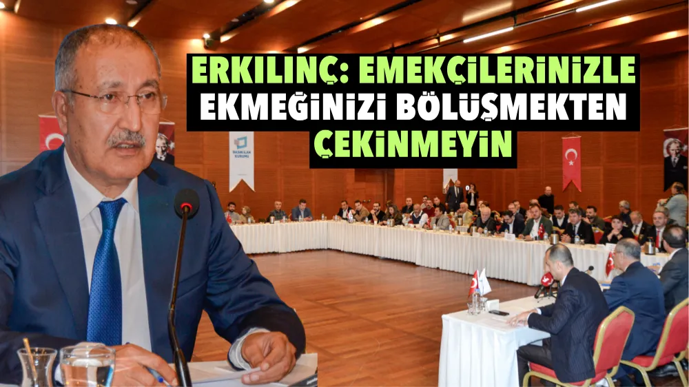 Erkılınç: Emekçilerinizle ekmeğinizi bölüşmekten çekinmeyin