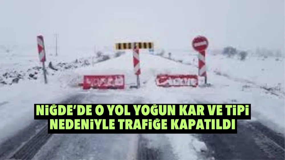 Niğde’de o yol yoğun kar ve tipi nedeniyle trafiğe kapatıldı