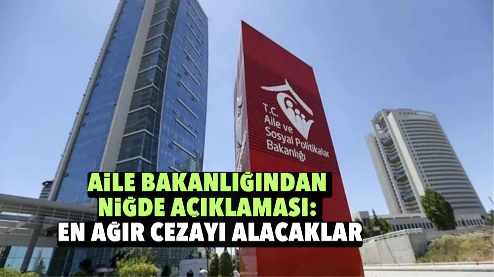 Aile Bakanlığından Niğde açıklaması: En ağır cezayı alacaklar