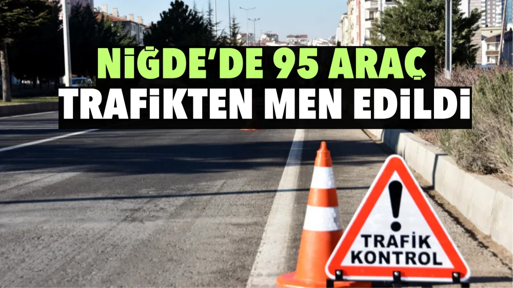 Niğde’de 95 araç trafikten men edildi