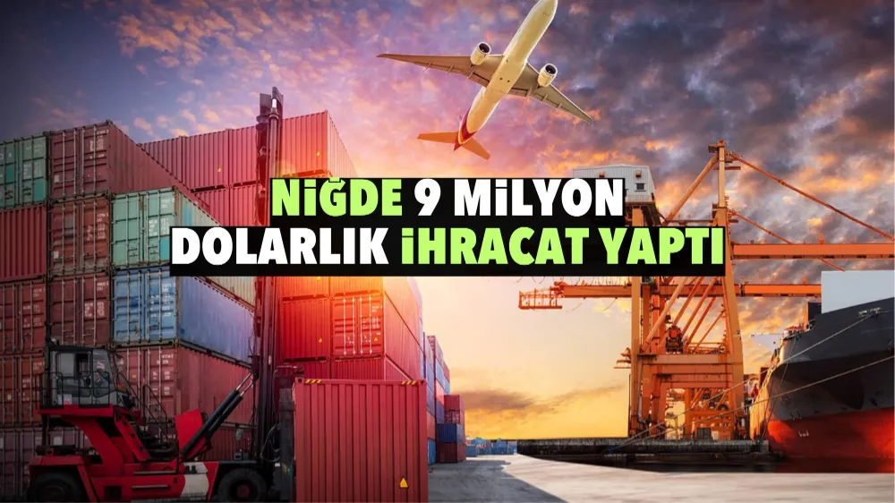 Niğde 9 milyon dolarlık ihracat yaptı