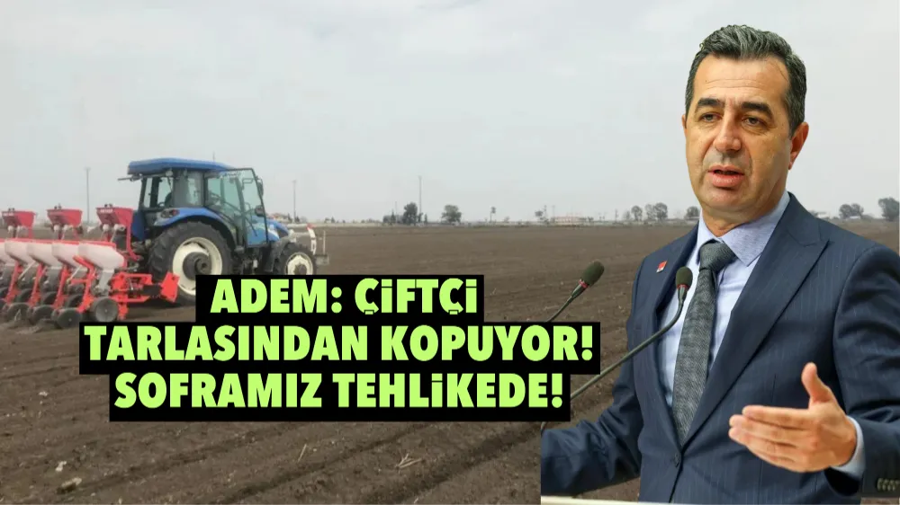 Adem: Çiftçi Tarlasından Kopuyor! Soframız Tehlikede!