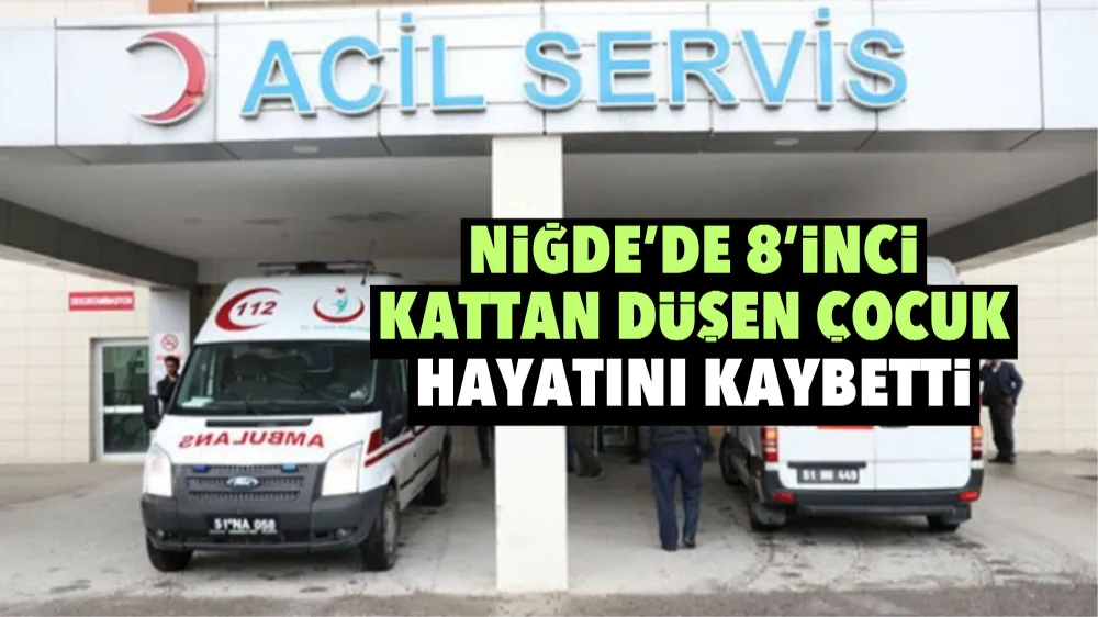 Niğde’de 8’inci kattan düşen çocuk hayatını kaybetti