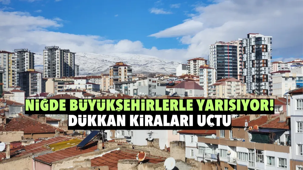 Niğde büyükşehirlerle yarışıyor! Dükkan kiraları uçtu