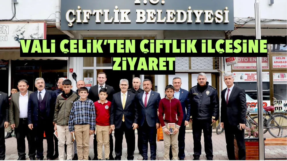 Vali Çelik’ten Çiftlik İlçesine ziyaret