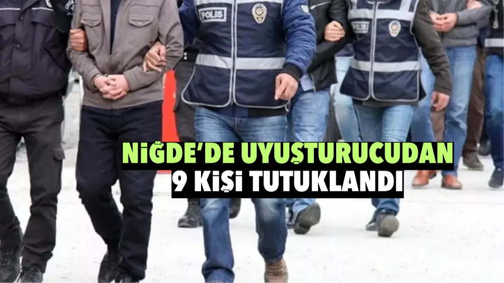 Niğde’de uyuşturucudan 9 kişi tutuklandı