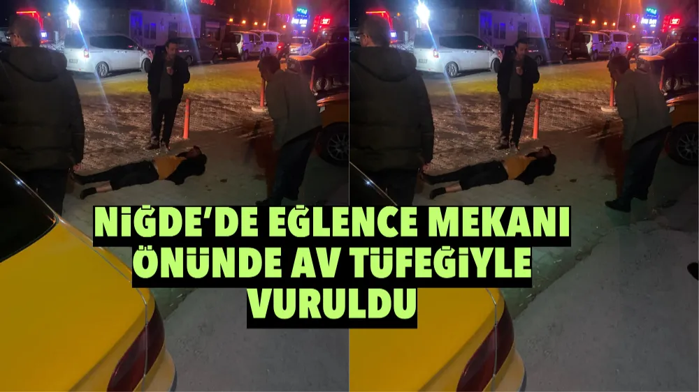 Niğde’de eğlence mekanı önünde av tüfeğiyle vuruldu