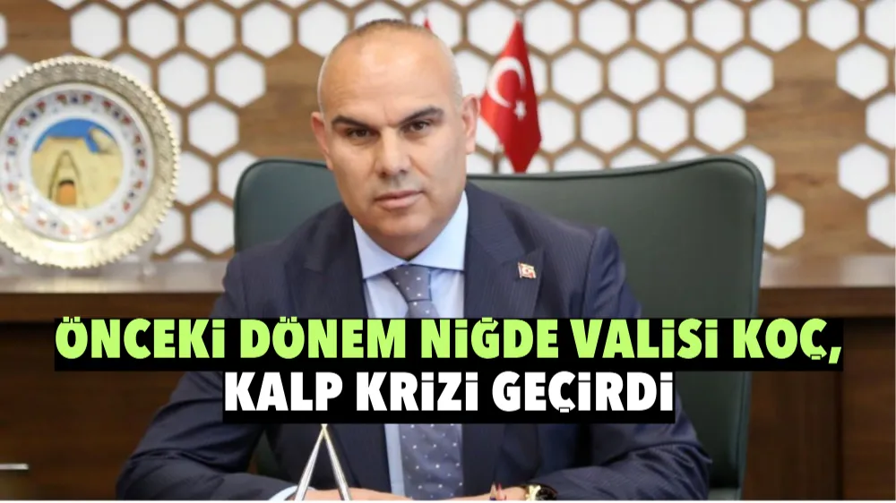 Önceki dönem Niğde Valisi Koç, kalp krizi geçirdi