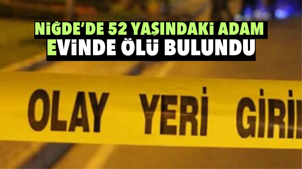 Niğde’de 52 yaşındaki adam evinde ölü bulundu