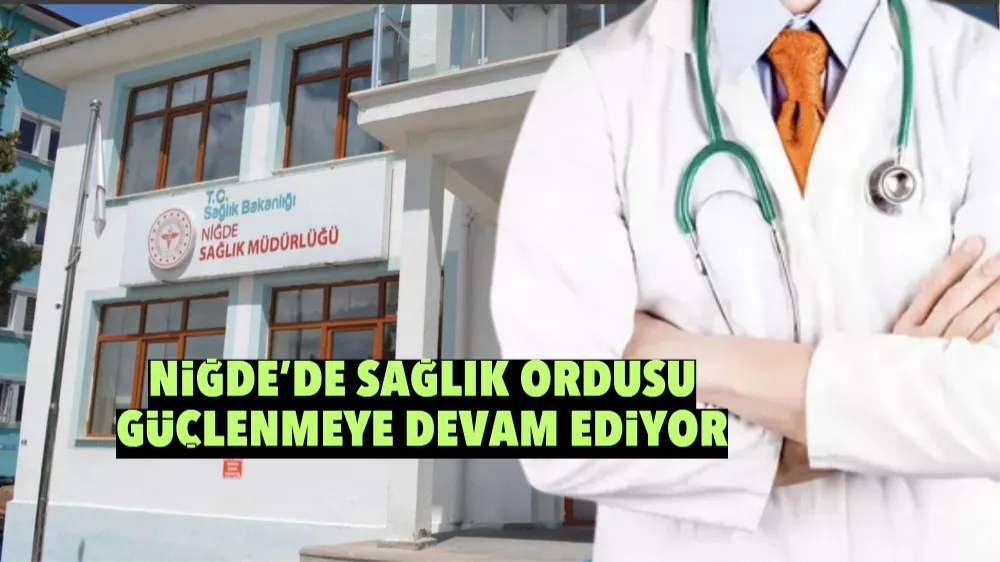 Niğde’de sağlık ordusu güçlenmeye devam ediyor