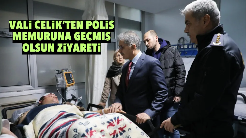 Vali Çelik’ten polis memuruna geçmiş olsun ziyareti