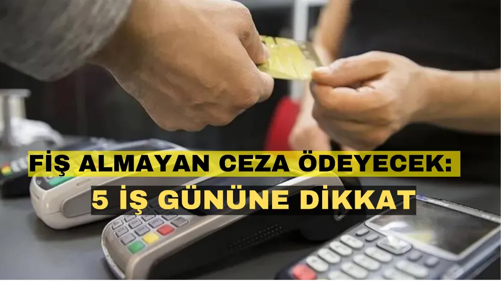 Fiş almayan ceza ödeyecek: 5 iş gününe dikkat