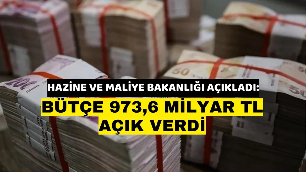 Hazine ve Maliye Bakanlığı açıkladı: Bütçe 973,6 milyar TL açık verdi