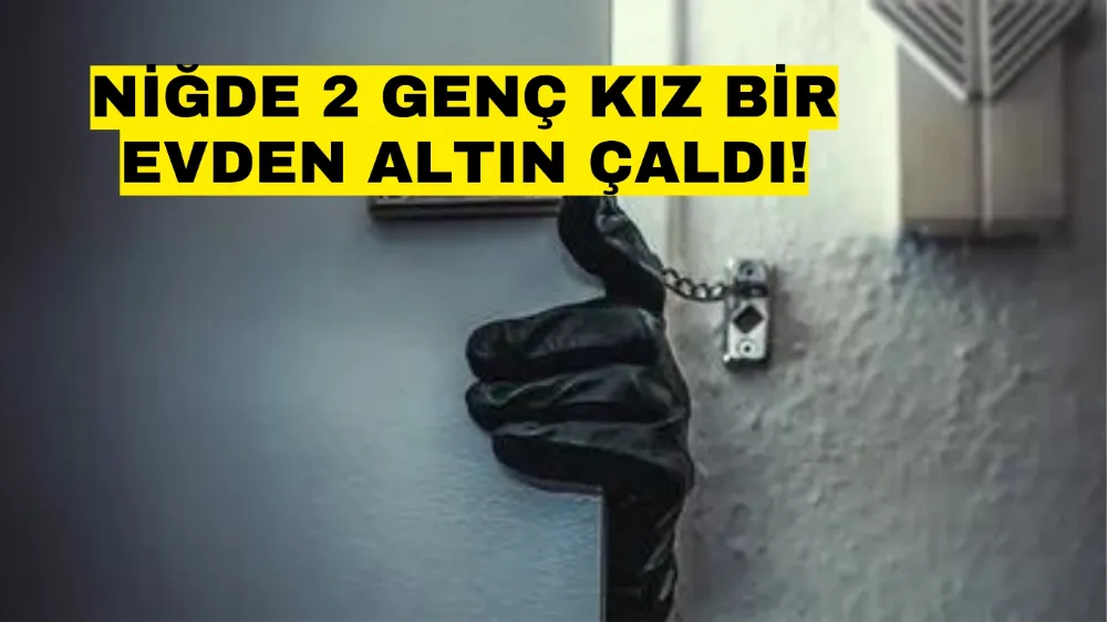 Niğde 2 genç kız evden altın çaldı!