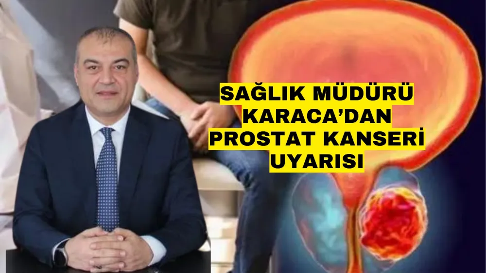 Sağlık Müdürü Karaca’dan prostat kanseri uyarısı