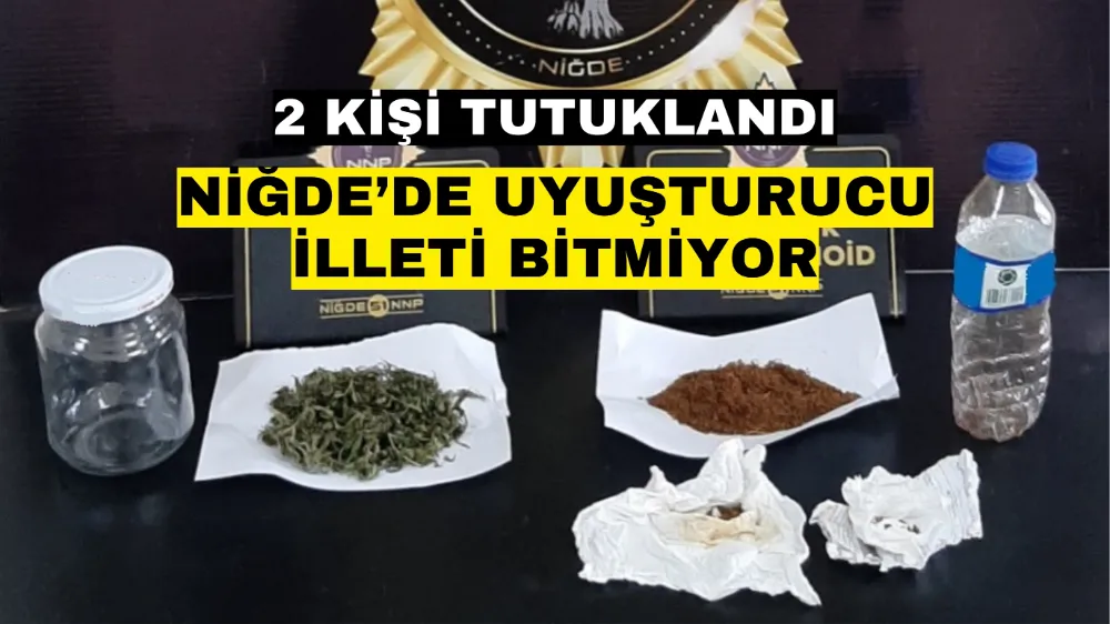 Niğde’de uyuşturucu illeti bitmiyor! 2 kişi tutuklandı