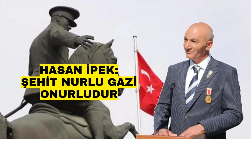 HASAN İPEK: ŞEHİT NURLU GAZİ ONURLUDUR