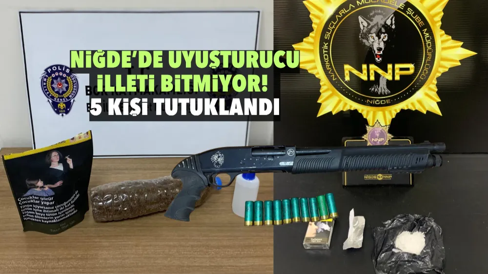 Niğde’de uyuşturucu illeti bitmiyor! 5 kişi tutuklandı