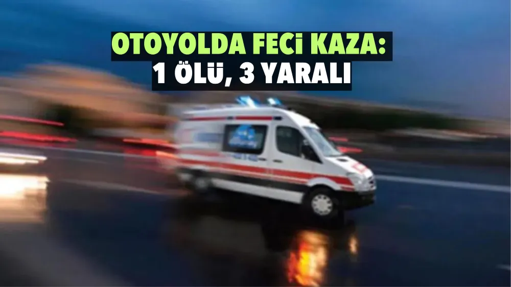 Otoyolda feci kaza: 1 ölü, 3 yaralı